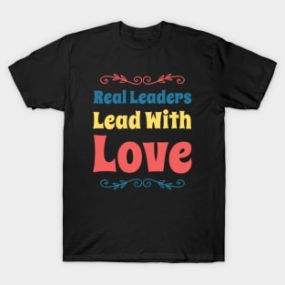 Real leaders lead with love T-Shirt